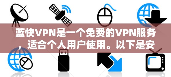 蓝快VPN是一个免费的VPN服务，适合个人用户使用。以下是安装蓝快VPN的步骤