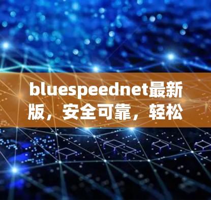 bluespeednet最新版，安全可靠，轻松连接
