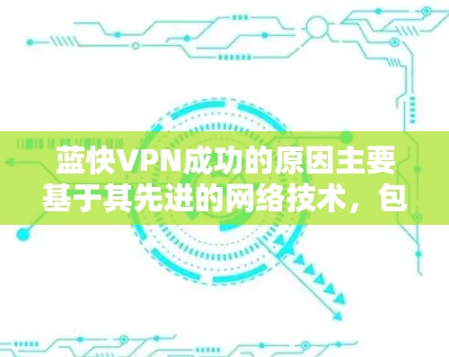 蓝快VPN成功的原因主要基于其先进的网络技术,包括 蓝快VPN成功的原因主要基于其先进的网络技术,包括