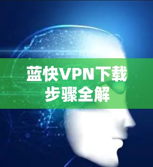 蓝快VPN下载步骤全解 蓝快VPN下载步骤全解