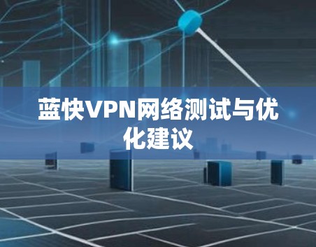 蓝快VPN网络测试与优化建议