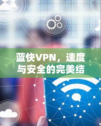 蓝快VPN，速度与安全的完美结合