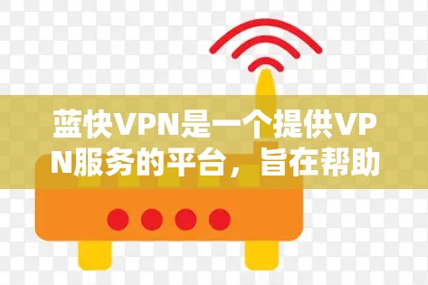 蓝快VPN是一个提供VPN服务的平台,旨在帮助用户通过高速、加密的网络连接到热门服务器,以享受更好的网络体验。以下是对蓝快VPN的详细分析和建议 蓝快VPN是一个提供VPN服务的平台,旨在帮助用户通过高速、加密的网络连接到热门服务器,以享受更好的网络体验。以下是对蓝快VPN的详细分析和建议