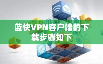 蓝快VPN客户端的下载步骤如下