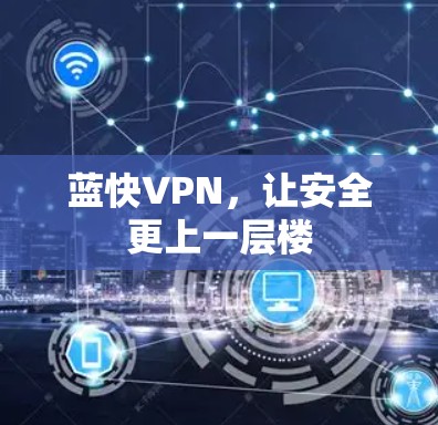蓝快VPN,让安全更上一层楼 蓝快VPN,让安全更上一层楼