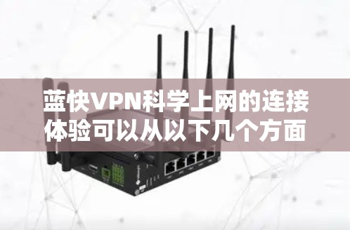 蓝快VPN科学上网的连接体验可以从以下几个方面进行分析 蓝快VPN科学上网的连接体验可以从以下几个方面进行分析