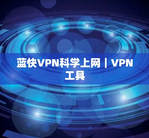 蓝快VPN科学上网｜VPN工具