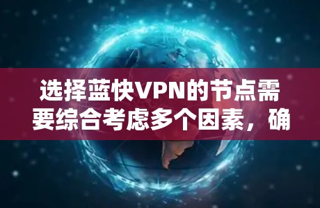 选择蓝快VPN的节点需要综合考虑多个因素，确保网络安全和流畅。以下是一个详细的步骤指南