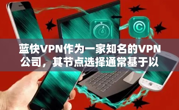 蓝快VPN作为一家知名的VPN公司,其节点选择通常基于以下几个方面 蓝快VPN作为一家知名的VPN公司,其节点选择通常基于以下几个方面