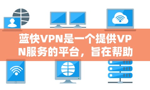 蓝快VPN是一个提供VPN服务的平台,旨在帮助用户安全地访问互联网。以下是关于蓝快VPN教程分享的详细信息 蓝快VPN是一个提供VPN服务的平台,旨在帮助用户安全地访问互联网。以下是关于蓝快VPN教程分享的详细信息