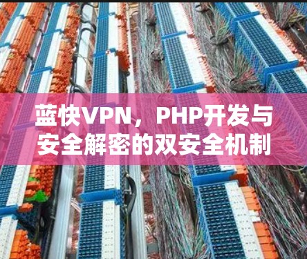 蓝快VPN,PHP开发与安全解密的双安全机制 蓝快VPN,PHP开发与安全解密的双安全机制