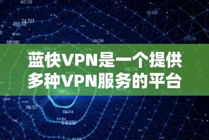 蓝快VPN是一个提供多种VPN服务的平台,旨在为用户提供安全、便捷的网络访问体验。以下是关于蓝快VPN的详细分析 蓝快VPN是一个提供多种VPN服务的平台,旨在为用户提供安全、便捷的网络访问体验。以下是关于蓝快VPN的详细分析