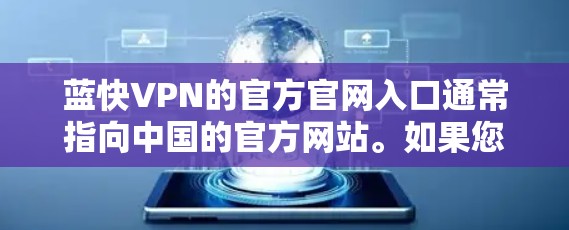 蓝快VPN的官方官网入口通常指向中国的官方网站。如果您是在中国使用蓝快VPN服务,您可以通过以下途径访问其官方网站 蓝快VPN的官方官网入口通常指向中国的官方网站。如果您是在中国使用蓝快VPN服务,您可以通过以下途径访问其官方网站