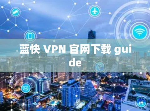 蓝快 VPN 官网下载 guide 蓝快 VPN 官网下载 guide