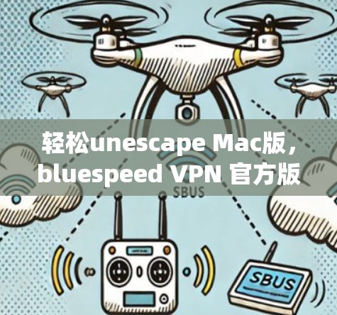 轻松unescape Mac版,bluespeed VPN 官方版 Mac版怎么用? 轻松unescape Mac版,bluespeed VPN 官方版 Mac版怎么用?