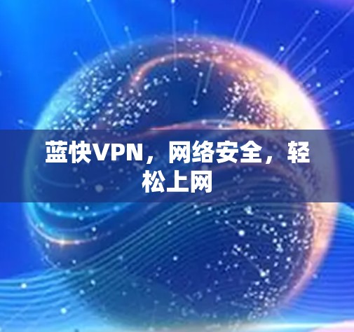 蓝快VPN,网络安全,轻松上网 蓝快VPN,网络安全,轻松上网