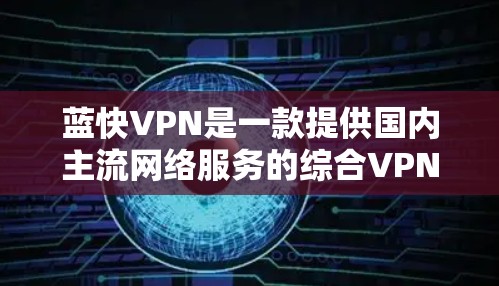 蓝快VPN是一款提供国内主流网络服务的综合VPN解决方案，主要针对国内用户，提供加密、流量控制、多语言支持等功能。以下是蓝快VPN的主要功能评估