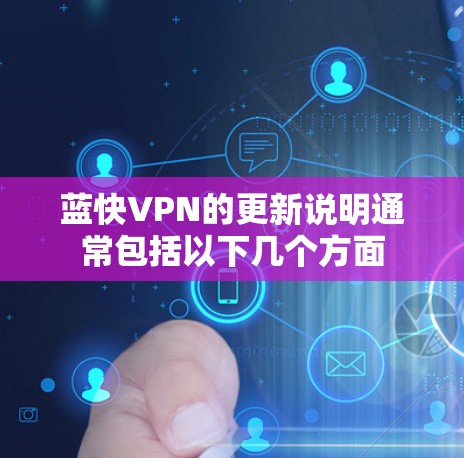 蓝快VPN的更新说明通常包括以下几个方面 蓝快VPN的更新说明通常包括以下几个方面