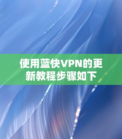 使用蓝快VPN的更新教程步骤如下