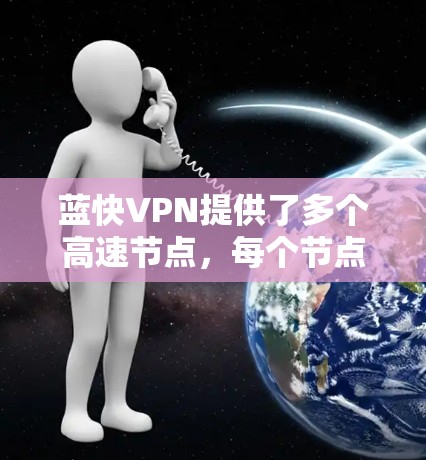 蓝快VPN提供了多个高速节点,每个节点覆盖不同的地理位置和用户需求。以下是详细总结 蓝快VPN提供了多个高速节点,每个节点覆盖不同的地理位置和用户需求。以下是详细总结