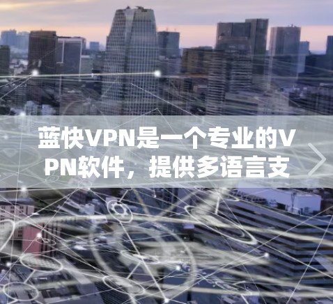 蓝快VPN是一个专业的VPN软件，提供多语言支持、自动防火墙、加密技术、DSS认证和DSS安全协议，适合需要稳定性和安全性高的用户。以下是使用蓝快VPN的具体步骤和注意事项