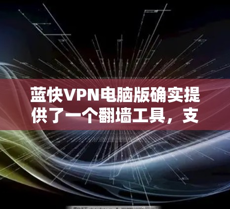 蓝快VPN电脑版确实提供了一个翻墙工具，支持将国内IP地址转换为国外的服务器，从而方便访问国外网站。以下是详细的步骤指南