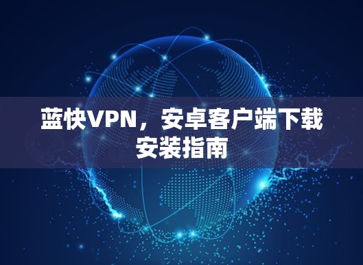 蓝快VPN,安卓客户端下载安装指南 蓝快VPN,安卓客户端下载安装指南