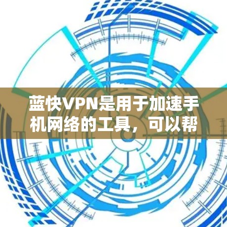 蓝快VPN是用于加速手机网络的工具，可以帮助用户更快地连接到互联网。以下是使用蓝快VPN加速手机网络的步骤