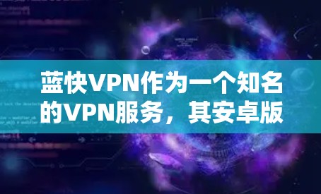 蓝快VPN作为一个知名的VPN服务，其安卓版本通常包括免费版、专业版和家庭版。以下是关于蓝快VPN安卓版本的详细信息