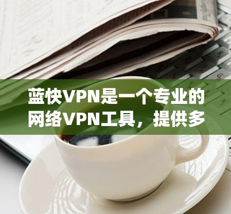 蓝快VPN是一个专业的网络VPN工具,提供多种配置选项和 security features,旨在保护您的网络环境。以下是安装蓝快VPN的详细步骤 蓝快VPN是一个专业的网络VPN工具,提供多种配置选项和 security features,旨在保护您的网络环境。以下是安装蓝快VPN的详细步骤
