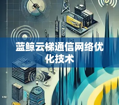 蓝鲸云梯通信网络优化技术