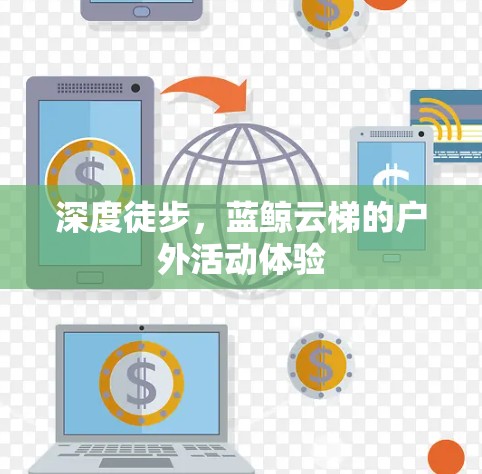 深度徒步,蓝鲸云梯的户外活动体验 深度徒步,蓝鲸云梯的户外活动体验