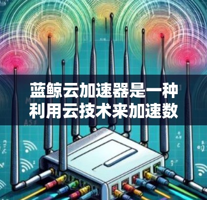蓝鲸云加速器是一种利用云技术来加速数据处理和上传的工具。它通过将数据从本地设备传输到云端,从而加速数据的处理和上传,适用于多种场景,包括企业数据处理、个人用户数据分析、实时数据分析等 蓝鲸云加速器是一种利用云技术来加速数据处理和上传的工具。它通过将数据从本地设备传输到云端,从而加速数据的处理和上传,适用于多种场景,包括企业数据处理、个人用户数据分析、实时数据分析等