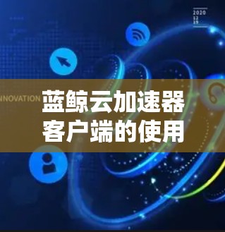 蓝鲸云加速器客户端的使用步骤如下 蓝鲸云加速器客户端的使用步骤如下