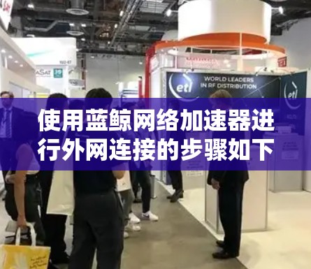 使用蓝鲸网络加速器进行外网连接的步骤如下 使用蓝鲸网络加速器进行外网连接的步骤如下