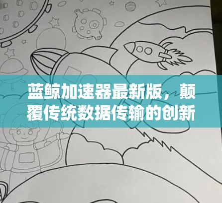蓝鲸加速器最新版,颠覆传统数据传输的创新解决方案 蓝鲸加速器最新版,颠覆传统数据传输的创新解决方案
