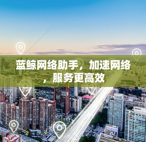 蓝鲸网络助手，加速网络，服务更高效