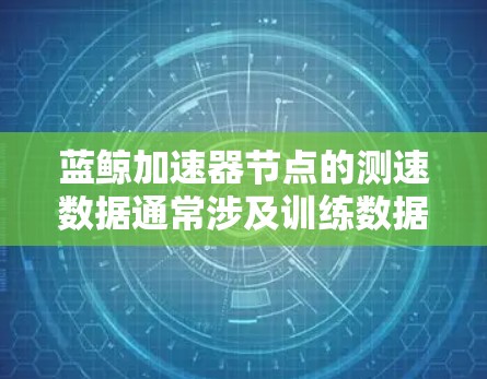 蓝鲸加速器节点的测速数据通常涉及训练数据、模型参数和训练环境的综合考量。以下是详细的步骤和方法,帮助您更好地了解和评估该节点的测速情况 蓝鲸加速器节点的测速数据通常涉及训练数据、模型参数和训练环境的综合考量。以下是详细的步骤和方法,帮助您更好地了解和评估该节点的测速情况