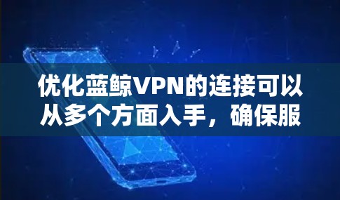优化蓝鲸VPN的连接可以从多个方面入手,确保服务器和防火墙正常工作,连接速度稳定。以下是一步步的优化方案 优化蓝鲸VPN的连接可以从多个方面入手,确保服务器和防火墙正常工作,连接速度稳定。以下是一步步的优化方案