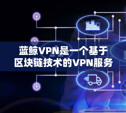 蓝鲸VPN是一个基于区块链技术的VPN服务,提供基于虚拟网络(VNN)的连接,允许用户在访问时选择保护隐私。以下是对蓝鲸VPN的详细分析 蓝鲸VPN是一个基于区块链技术的VPN服务,提供基于虚拟网络(VNN)的连接,允许用户在访问时选择保护隐私。以下是对蓝鲸VPN的详细分析