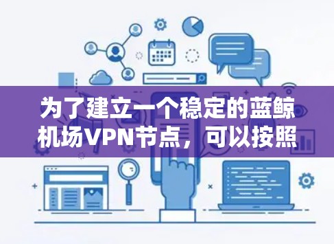 为了建立一个稳定的蓝鲸机场VPN节点，可以按照以下步骤进行