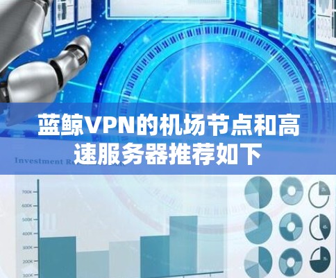 蓝鲸VPN的机场节点和高速服务器推荐如下 蓝鲸VPN的机场节点和高速服务器推荐如下