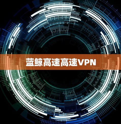 蓝鲸高速高速VPN 蓝鲸高速高速VPN