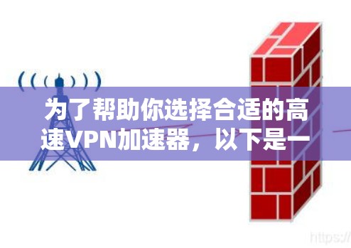 为了帮助你选择合适的高速VPN加速器,以下是一些详细的建议和步骤 为了帮助你选择合适的高速VPN加速器,以下是一些详细的建议和步骤