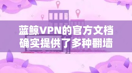 蓝鲸VPN的官方文档确实提供了多种翻墙工具选项,但大多数都是针对苹果的设备,如iPhone、iPad。对于Windows用户,可能需要寻找其他解决方案,如使用第三方工具或通过其他网络设备连接 蓝鲸VPN的官方文档确实提供了多种翻墙工具选项,但大多数都是针对苹果的设备,如iPhone、iPad。对于Windows用户,可能需要寻找其他解决方案,如使用第三方工具或通过其他网络设备连接