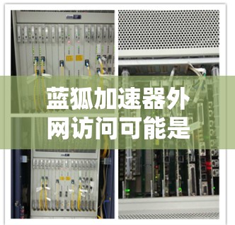 蓝狐加速器外网访问可能是由于防火墙、网络口卡或其他外部设备导致的网络问题。以下是一些可能的解决方案 蓝狐加速器外网访问可能是由于防火墙、网络口卡或其他外部设备导致的网络问题。以下是一些可能的解决方案
