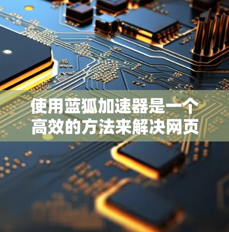 使用蓝狐加速器是一个高效的方法来解决网页加载慢、加载时间过长的问题,尤其是在需要快速访问网页的情况下。以下是一个详细的教程,帮助您轻松掌握蓝狐加速器的使用方法 使用蓝狐加速器是一个高效的方法来解决网页加载慢、加载时间过长的问题,尤其是在需要快速访问网页的情况下。以下是一个详细的教程,帮助您轻松掌握蓝狐加速器的使用方法