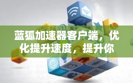 蓝狐加速器客户端,优化提升速度,提升你的网络体验 蓝狐加速器客户端,优化提升速度,提升你的网络体验
