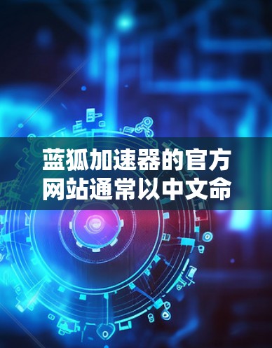 蓝狐加速器的官方网站通常以中文命名，例如蓝狐加速器官网。以下是找到蓝狐加速器加速器的常见步骤