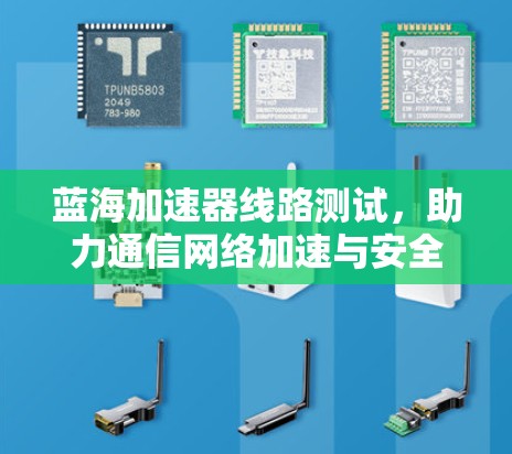蓝海加速器线路测试，助力通信网络加速与安全优化